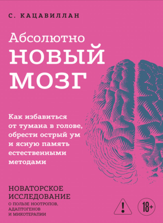 Стефания Кацавиллан. Абсолютно новый мозг. Как избавиться от тумана в голове, обрести острый ум и ясную память естественными методами