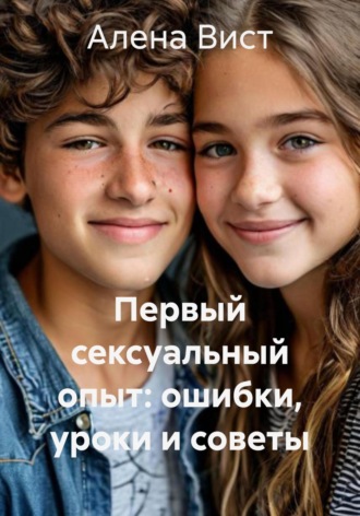 Алена Вист. Первый сексуальный опыт: ошибки, уроки и советы