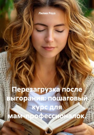 Лилия Роуз. Перезагрузка после выгорания: пошаговый курс для мам-профессионалок