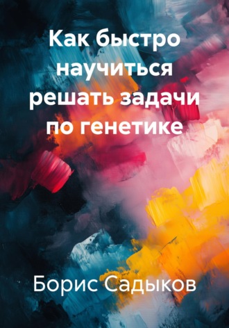 . Как быстро научиться решать задачи по генетике