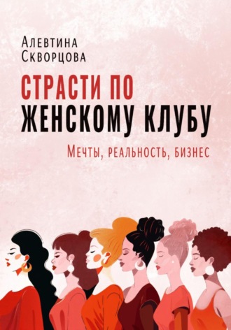 Алевтина Скворцова. Страсти по женскому клубу: мечты, реальность, бизнес