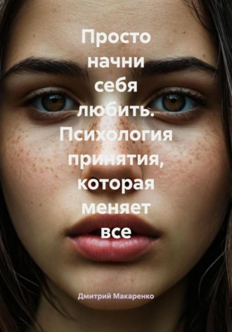 Дмитрий Макаренко. Просто начни себя любить. Психология принятия, которая меняет все