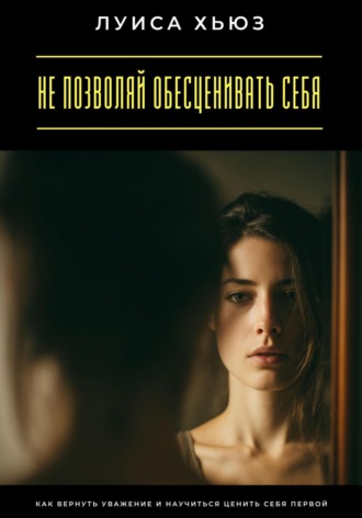 . Не позволяй обесценивать себя. Как вернуть уважение и научиться ценить себя первой