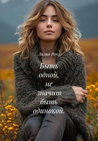 Лилия Роуз. Быть одной, не значит быть одинокой