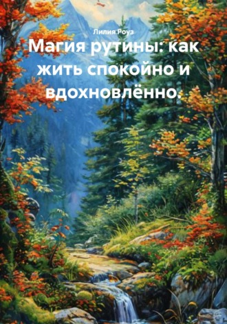 Лилия Роуз. Магия рутины: как жить спокойно и вдохновлённо