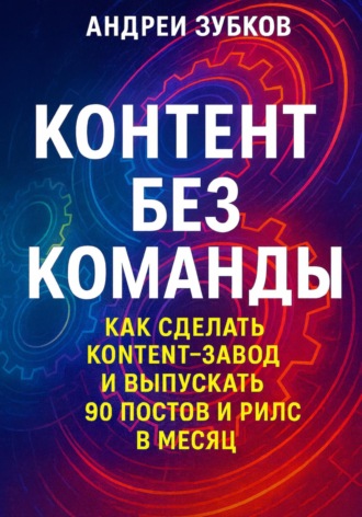Андрей Зубков. Контент без команды: как сделать контент-завод и выпускать 90 постов и рилс в месяц