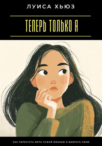 Луиса Хьюз. Теперь только я. Как перестать жить чужой жизнью и выбрать свою