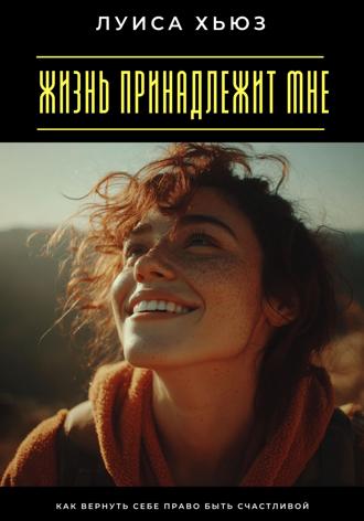. Жизнь принадлежит мне. Как вернуть себе право быть счастливой