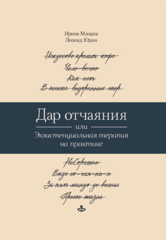 Ирина Млодик. Дар отчаяния, или Экзистенциальная терапия на практике