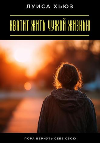 . Хватит жить чужой жизнью. Пора вернуть себе свою