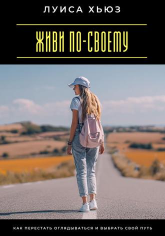 Луиса Хьюз. Живи по-своему. Как перестать оглядываться и выбрать свой путь