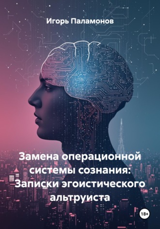 Игорь Юрьевич Паламонов. Замена операционной системы сознания: Записки эгоистического альтруиста