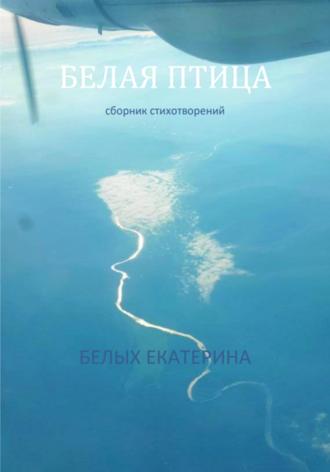 Екатерина Сергеевна Белых. Белая птица