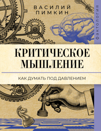 Василий Пимкин. Критическое мышление. Как думать под давлением