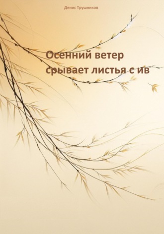 Денис Трушников. Осенний ветер срывает листья с ив