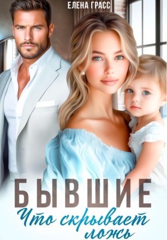 Елена Грасс. Бывшие. Что скрывает ложь