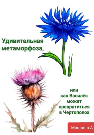 Margarita A. Удивительная метаморфоза, или как Василёк может превратиться в Чертополох