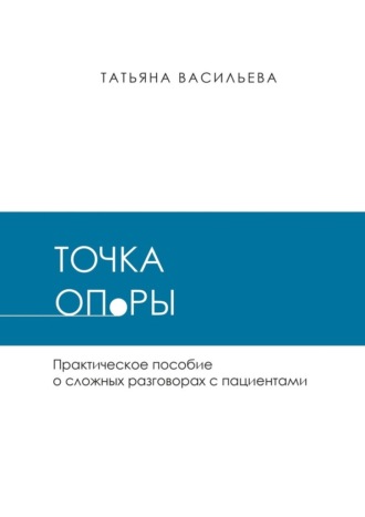 . Точка опоры. Практическое руководство о сложных разговорах с пациентами