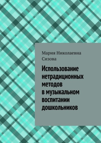 Мария Николаевна Сизова. Использование нетрадиционных методов в музыкальном воспитании дошкольников