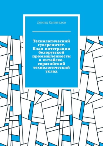 Демид Капиталов. Технологический суверенитет. План интеграции белорусской промышленности в китайско-евразийский технологический уклад
