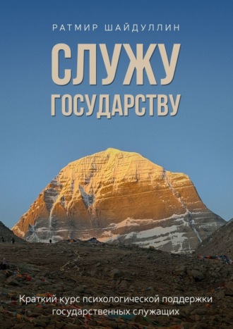 Ратмир Фаритович Шайдуллин. Служу государству. Краткий курс психологической поддержки государственных служащих