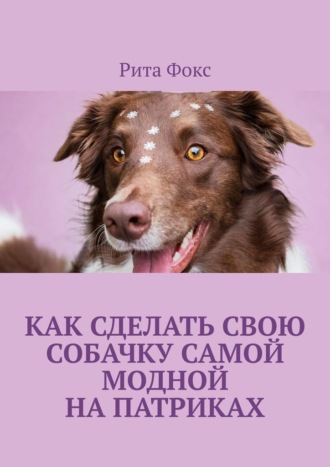 Рита Фокс. Как сделать свою собачку самой модной на Патриках