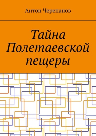 Антон Черепанов. Тайна Полетаевской пещеры