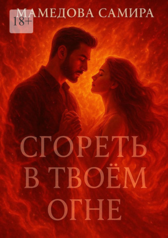 Самира Вагиф кызы Мамедова. Сгореть в твоём огне. Когда пылает сердце