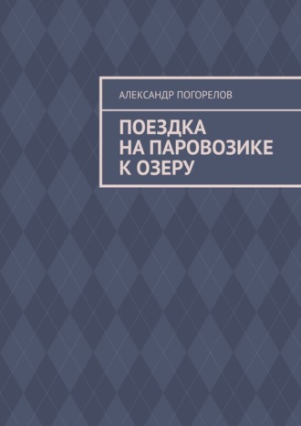 Александр Александрович Погорелов. Поездка на паровозике к озеру. Рассказ для детей