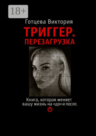 Виктория Готцева. Триггер. Перезагрузка. Книга, которая меняет вашу жизнь на «до» и «после»