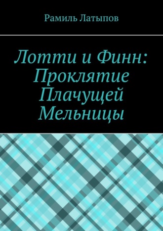 Рамиль Латыпов. Лотти и Финн: Проклятие Плачущей Мельницы