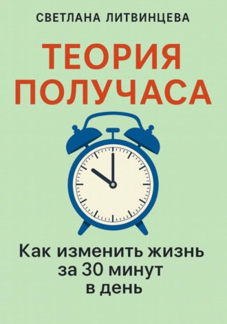 Светлана Литвинцева. Теория получаса. Как изменить жизнь за 30 минут в день