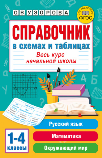 О. В. Узорова. Справочник в схемах и таблицах. Весь курс начальной школы. Русский язык, математика, окружающий мир