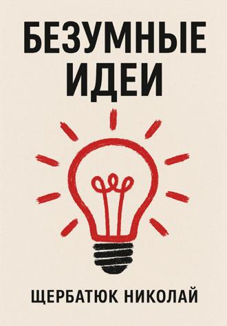 Николай Щербатюк. Безумные идеи