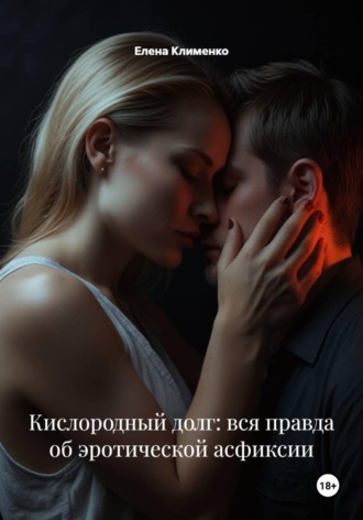 Елена Клименко. Кислородный долг: вся правда об эротической асфиксии