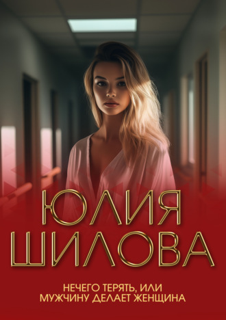 Юлия Шилова. Нечего терять, или Мужчину делает женщина