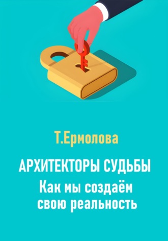 Татьяна Александровна Ермолова. Архитекторы судьбы. Как мы создаем свою реальность