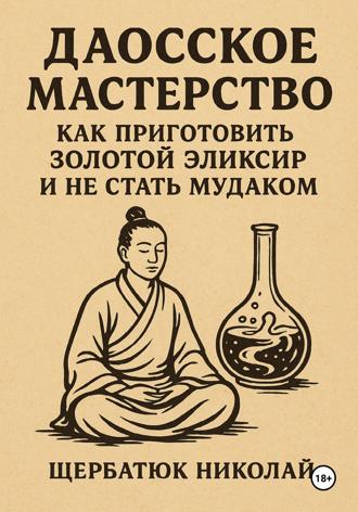Николай Щербатюк. Даосское мастерство: Как приготовить Золотой эликсир и не стать мудаком