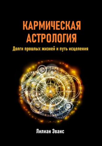 Лилиан Эванс. Кармическая астрология. Долги прошлых жизней и путь исцеления