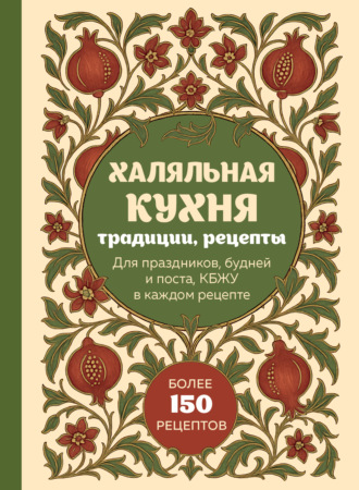 . Халяльная кухня. Традиции, рецепты: для праздников, будней и поста, КБЖУ в каждом рецепте