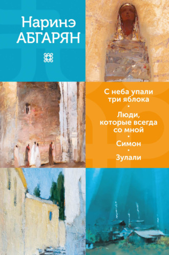 Наринэ Абгарян. С неба упали три яблока. Люди, которые всегда со мной. Симон. Зулали