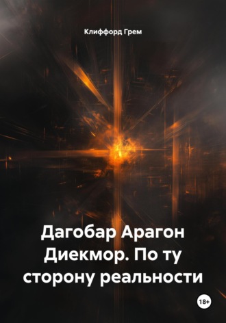 Клиффорд Норман Грем. Дагобар Арагон Диекмор. По ту сторону реальности