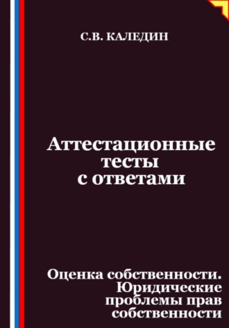 Сергей Каледин. Аттестационные тесты с ответами. Оценка собственности. Юридические проблемы прав собственности