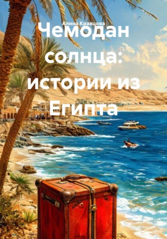 Алина Кравцова. Чемодан солнца: истории из Египта