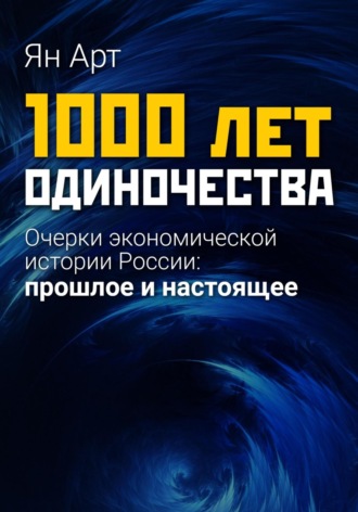 Ян Арт. 1000 лет одиночества. Очерки экономической истории России: прошлое и настоящее