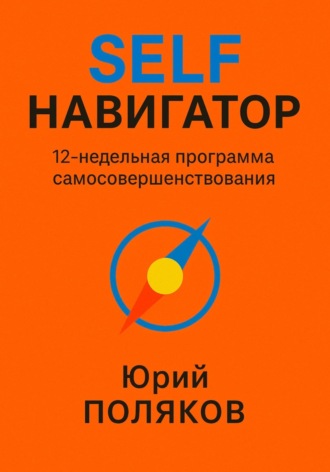 Юрий Поляков. SELF Навигатор. 12-недельная программа самосовершенствования