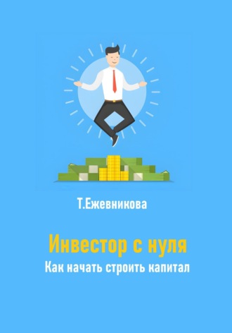 Тамара Александровна Ежевникова. Инвестор с нуля. Как начать строить капитал