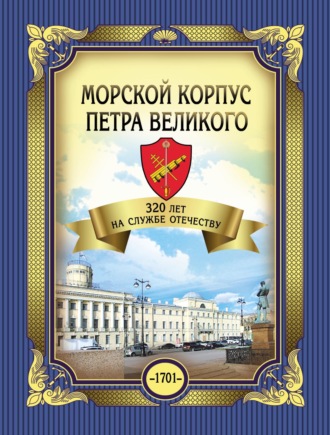 . Морской корпус Петра Великого. 320 лет на службе Отечеству