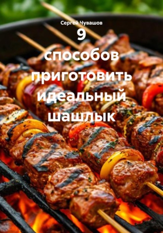 . 9 способов приготовить идеальный шашлык