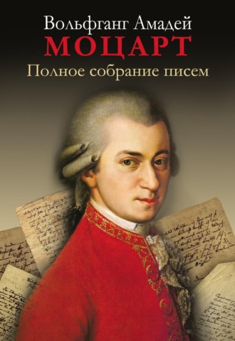 Вольфганг Амадей Моцарт. Полное собрание писем